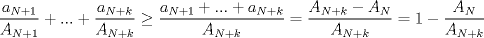 TEX: $\dfrac{a_{N+1}}{A_{N+1}}+ . . . + \dfrac{a_{N+k}}{A_{N+k}} \ge \dfrac{a_{N+1}+...+a_{N+k}}{A_{N+k}}=\dfrac{A_{N+k}-A_N} {A_{N+k}}=1-\dfrac{A_N}{A_{N+k}}$