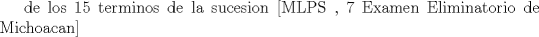TEX: de los 15 terminos de la sucesion [MLPS , 7 Examen Eliminatorio de Michoacan]<br />