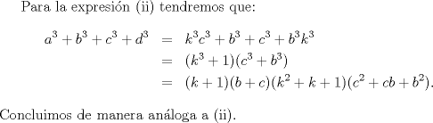 TEX: Para la expresin (ii) tendremos que:<br />\begin{eqnarray*}<br />a^{3}+b^{3}+c^{3}+d^{3}&=&k^{3}c^{3}+b^{3}+c^{3}+b^{3}k^{3}\\<br />&=&(k^{3}+1)(c^{3}+b^{3})\\<br />&=&(k+1)(b+c)(k^{2}+k+1)(c^{2}+cb+b^{2}).<br />\end{eqnarray*} Concluimos de manera anloga a (ii).