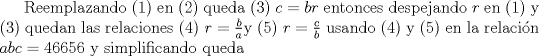 TEX: Reemplazando (1) en (2) queda (3) $c=br$ entonces despejando $r$ en (1) y (3) quedan las relaciones (4) $r= \frac{b}{a}$y (5) $r= \frac{c}{b}$ usando (4) y (5) en la relacin $abc=46656$ y simplificando queda 