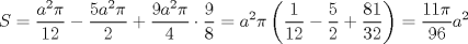 TEX: $$<br />S = \frac{{a^2 \pi }}<br />{{12}} - \frac{{5a^2 \pi }}<br />{2} + \frac{{9a^2 \pi }}<br />{4} \cdot \frac{9}<br />{8} = a^2 \pi \left( {\frac{1}<br />{{12}} - \frac{5}<br />{2} + \frac{{81}}<br />{{32}}} \right) = \frac{{11\pi }}<br />{{96}}a^2 <br />$$