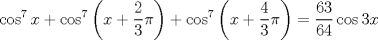 TEX: $$<br />\cos ^7 x + \cos ^7 \left( {x + \frac{2}<br />{3}\pi } \right) + \cos ^7 \left( {x + \frac{4}<br />{3}\pi } \right) = \frac{{63}}<br />{{64}}\cos 3x<br />$$