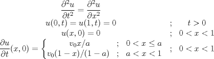 TEX: $$\begin{matrix}<br />\displaystyle \frac{\partial^2 u}{\partial t^2} =\displaystyle \frac{\partial^2 u}{\partial x^2} & & \\ <br /> u(0,t)=u(1,t)=0& ; & t>0\\ <br /> u(x,0)=0& ; & 0<x<1\\ <br /> \displaystyle \frac{\partial u}{\partial t}(x,0)=\left\{\begin{matrix}<br />\ v_0x/a & ; & 0<x\leq a\\ <br /> v_0(1-x)/(1-a)& ; & a<x<1<br />\end{matrix}\right.& ; & 0<x<1<br />\end{matrix}$$