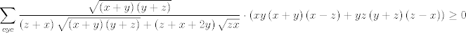 TEX: $$\sum\limits_{cyc}{\frac{\sqrt{\left( x+y \right)\left( y+z \right)}}{\left( z+x \right)\sqrt{\left( x+y \right)\left( y+z \right)}+\left( z+x+2y \right)\sqrt{zx}}\cdot \left( xy\left( x+y \right)\left( x-z \right)+yz\left( y+z \right)\left( z-x \right) \right)\ge 0}$$