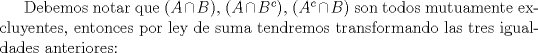 TEX: Debemos notar que $(A\cap B)$, $(A\cap B^{c})$, $(A^{c}\cap B)$ son todos mutuamente excluyentes, entonces por ley de suma tendremos transformando las tres igualdades anteriores: