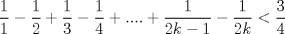 TEX: $\dfrac{1}{1}-\dfrac{1}{2}+\dfrac{1}{3}-\dfrac{1}{4}+....+\dfrac{1}{2k-1}-\dfrac{1}{2k}<\dfrac{3}{4}$