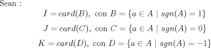 TEX: Sean : $$I = card(B), \text{ con } B = \{a\in A ~|~ sgn(A) = 1\}$$ $$J = card, \text{ con } C = \{a\in A ~|~ sgn(A) = 0\}$$ $$K = card(D), \text{ con } D = \{a\in A ~|~ sgn(A) = -1\}$$