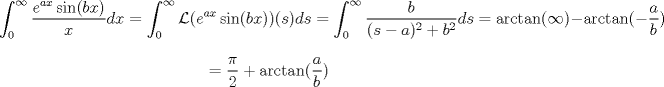 TEX: <br />$$\int_{0}^{\infty} \frac{e^{ax}\sin (bx)}{x} dx=\int_{0}^{\infty}  \mathcal L(e^{ax}\sin(bx))(s) ds<br />=\int_{0}^{\infty}  \frac{b}{(s-a)^2+b^2} ds=\arctan (\infty)- \arctan(-\frac a b)$$<br />$$=\frac \pi 2 +\arctan (\frac a b)$$<br />