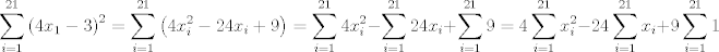 TEX: $$\sum\limits_{i=1}^{21}{\left( 4x_{1}-3 \right)^{2}}=\sum\limits_{i=1}^{21}{\left( 4x_{i}^{2}-24x_{i}+9 \right)}=\sum\limits_{i=1}^{21}{4x_{i}^{2}}-\sum\limits_{i=1}^{21}{24x_{i}}+\sum\limits_{i=1}^{21}{9}=4\sum\limits_{i=1}^{21}{x_{i}^{2}}-24\sum\limits_{i=1}^{21}{x_{i}}+9\sum\limits_{i=1}^{21}{1}$$