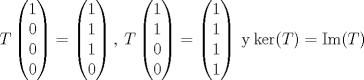 TEX: \[T\begin{pmatrix}<br />1\\<br />0\\<br />0\\<br />0<br />\end{pmatrix}=\begin{pmatrix}<br />1\\<br />1\\<br />1\\<br />0<br />\end{pmatrix},\: T\begin{pmatrix}<br />1\\<br />1\\<br />0\\<br />0<br />\end{pmatrix}=\begin{pmatrix}<br />1\\<br />1\\<br />1\\<br />1<br />\end{pmatrix}\:\text{y}\:\text{ker}(T)=\text{Im}(T)\]<br />