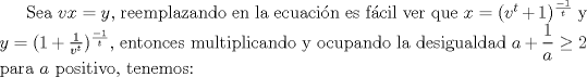 TEX: Sea $vx=y$, reemplazando en la ecuacin es fcil ver que $x=(v^{t}+1)^{\frac{-1}{t}}$ y $y=(1+\frac{1}{v^{t}})^{\frac{-1}{t}}$, entonces multiplicando y ocupando la desigualdad $a+\dfrac{1}{a}\geq 2$ para $a$ positivo, tenemos: