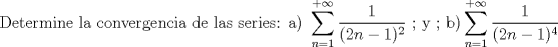 TEX: $$\textup{ Determine la convergencia de las series: }<br />\textup{a) }\sum_{n=1}^{+\infty}\frac{1}{(2n-1)^2}\textup{ ; y ; b)}\sum_{n=1}^{+\infty}\frac{1}{(2n-1)^4}$$