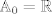 TEX: $\mathbb{A}_0 = \mathbb{R}$