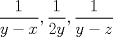 TEX: % MathType!Translator!2!1!LaTeX.tdl!LaTeX 2.09 and later!<br />% MathType!MTEF!2!1!+-<br />% feaagCart1ev2aaatCvAUfeBSjuyZL2yd9gzLbvyNv2CaerbuLwBLn<br />% hiov2DGi1BTfMBaeXatLxBI9gBaerbd9wDYLwzYbItLDharqqtubsr<br />% 4rNCHbGeaGqiVu0Je9sqqrpepC0xbbL8F4rqqrFfpeea0xe9Lq-Jc9<br />% vqaqpepm0xbba9pwe9Q8fs0-yqaqpepae9pg0FirpepeKkFr0xfr-x<br />% fr-xb9adbaqaaeGaciGaaiaabeqaamaabaabaaGcbaWaaSaaaeaaca<br />% aIXaaabaGaamyEaiabgkHiTiaadIhaaaGaaiilamaalaaabaGaaGym<br />% aaqaaiaaikdacaWG5baaaiaacYcadaWcaaqaaiaaigdaaeaacaWG5b<br />% GaeyOeI0IaamOEaaaaaaa!4141!<br />\[\frac{1}{{y - x}},\frac{1}{{2y}},\frac{1}{{y - z}}\]% MathType!End!2!1!<br />