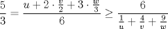 TEX: $\dfrac{5}{3}=\dfrac{u+2\cdot \frac{v}{2}+3\cdot \frac{w}{3}}{6}\geq \dfrac{6}{\frac{1}{u}+\frac{4}{v}+\frac{9}{w}}$