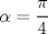 TEX: $\alpha =\cfrac { \pi  }{ 4 } $