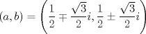 TEX: $$\left ( a,b \right )=\left ( \frac{1}{2}\mp \frac{\sqrt{3}}{2}i,\frac{1}{2}\pm  \frac{\sqrt{3}}{2}i \right )$$