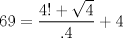 TEX: $$<br />69 = \frac{{4! + \sqrt 4 }}<br />{{.4}} + 4<br />$$