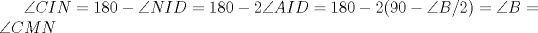 TEX: $\angle CIN=180-\angle NID=180-2\angle AID=180-2(90-\angle B/2)=\angle B=\angle CMN$