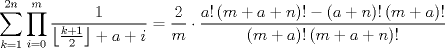 TEX: $$<br />\sum\limits_{k = 1}^{2n} {\prod\limits_{i = 0}^m {\frac{1}<br />{{\left\lfloor {\frac{{k + 1}}<br />{2}} \right\rfloor  + a + i}}} }  = \frac{2}<br />{m} \cdot \frac{{a!\left( {m + a + n} \right)! - \left( {a + n} \right)!\left( {m + a} \right)!}}<br />{{\left( {m + a} \right)!\left( {m + a + n} \right)!}}<br />$$