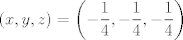 TEX: $$\left( x,y,z \right)=\left( -\frac{1}{4},-\frac{1}{4},-\frac{1}{4} \right)$$