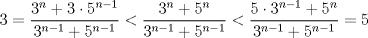 TEX: $3=\dfrac{3^n+3\cdot 5^{n-1}}{3^{n-1}+5^{n-1}}<\dfrac{3^n+5^n}{3^{n-1}+5^{n-1}}<\dfrac{5\cdot 3^{n-1}+5^n}{3^{n-1}+5^{n-1}}=5$