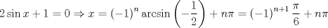 TEX: $$<br />2\sin x + 1 = 0 \Rightarrow x = \left( { - 1} \right)^n \arcsin \left( { - \frac{1}<br />{2}} \right) + n\pi  = \left( { - 1} \right)^{n + 1} \frac{\pi }<br />{6} + n\pi <br />$$