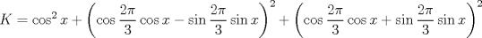 TEX: $$<br />K = \cos ^2 x + \left( {\cos \frac{{2\pi }}<br />{3}\cos x - \sin \frac{{2\pi }}<br />{3}\sin x} \right)^2  + \left( {\cos \frac{{2\pi }}<br />{3}\cos x + \sin \frac{{2\pi }}<br />{3}\sin x} \right)^2 <br />$$