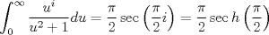 TEX: \[\int_0^\infty  {\frac{{{u^i}}}<br />{{{u^2} + 1}}du}  = \frac{\pi }<br />{2}\sec \left( {\frac{\pi }<br />{2}i} \right) = \frac{\pi }<br />{2}\sec h\left( {\frac{\pi }<br />{2}} \right)\]