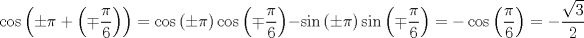 TEX: $$<br />\cos \left( { \pm \pi  + \left( { \mp \frac{\pi }<br />{6}} \right)} \right) = \cos \left( { \pm \pi } \right)\cos \left( { \mp \frac{\pi }<br />{6}} \right) - \sin \left( { \pm \pi } \right)\sin \left( { \mp \frac{\pi }<br />{6}} \right) =  - \cos \left( {\frac{\pi }<br />{6}} \right) =  - \frac{{\sqrt 3 }}<br />{2}<br />$$