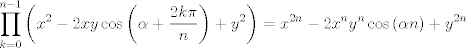 TEX: $$\prod\limits_{k=0}^{n-1}{\left( x^{2}-2xy\cos \left( \alpha +\frac{2k\pi }{n} \right)+y^{2} \right)}=x^{2n}-2x^{n}y^{n}\cos \left( \alpha n \right)+y^{2n}$$