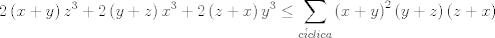 TEX: $$2\left( x+y \right)z^{3}+2\left( y+z \right)x^{3}+2\left( z+x \right)y^{3}\le \sum\limits_{c\acute{i}clica}{\left( x+y \right)^{2}\left( y+z \right)\left( z+x \right)}$$