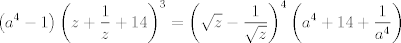 TEX: $$\left( a^{4}-1 \right)\left( z+\frac{1}{z}+14 \right)^{3}=\left( \sqrt{z}-\frac{1}{\sqrt{z}} \right)^{4}\left( a^{4}+14+\frac{1}{a^{4}} \right)$$