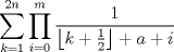 TEX: $$<br />\sum\limits_{k = 1}^{2n} {\prod\limits_{i = 0}^m {\frac{1}<br />{{\left\lfloor {k + \frac{1}<br />{2}} \right\rfloor  + a + i}}} } <br />$$