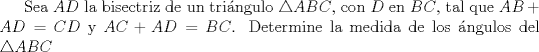 TEX: Sea $AD$ la bisectriz de un tringulo $\triangle ABC$, con $D$ en $BC$, tal que $AB+AD=CD$ y $AC+AD=BC$.  Determine la medida de los ngulos del $\triangle ABC$ 