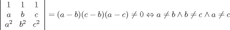 TEX: <br /><br /><br />\[ \left| \begin{array}{ccc}<br />1 & 1 & 1 \\<br />a & b & c \\<br />a^2 & b^2 & c^2 \end{array} \right| = (a-b)(c-b)(a-c) \neq 0 \Leftrightarrow a\neq b \wedge b\neq c \wedge a\neq c\] <br /><br />