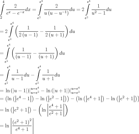 TEX: \[<br />\begin{gathered}<br />  \int\limits_2^4 {\frac{2}<br />{{e^x  - e^{ - x} }}dx}  = \int\limits_{e^2 }^{e^4 } {\frac{2}<br />{{u\left( {u - u^{ - 1} } \right)}}du}  = 2\int\limits_{e^2 }^{e^4 } {\frac{1}<br />{{u^2  - 1}}du}  \hfill \\<br />   = 2\int\limits_{e^2 }^{e^4 } {\left( {\frac{1}<br />{{2\left( {u - 1} \right)}} - \frac{1}<br />{{2\left( {u + 1} \right)}}} \right)du}  \hfill \\<br />   = \int\limits_{e^2 }^{e^4 } {\left( {\frac{1}<br />{{\left( {u - 1} \right)}} - \frac{1}<br />{{\left( {u + 1} \right)}}} \right)du}  \hfill \\<br />   = \int\limits_{e^2 }^{e^4 } {\frac{1}<br />{{u - 1}}du}  - \int\limits_{e^2 }^{e^4 } {\frac{1}<br />{{u + 1}}du}  \hfill \\<br />   = \left. {\ln \left( {\left| {u - 1} \right|} \right)} \right|_{u = e^2 }^{u = e^4 }  - \left. {\ln \left( {\left| {u + 1} \right|} \right)} \right|_{u = e^2 }^{u = e^4 }  \hfill \\<br />   = \left( {\ln \left( {\left| {e^4  - 1} \right|} \right) - \ln \left( {\left| {e^2  - 1} \right|} \right)} \right) - \left( {\ln \left( {\left| {e^4  + 1} \right|} \right) - \ln \left( {\left| {e^2  + 1} \right|} \right)} \right) \hfill \\<br />   = \ln \left( {\left| {e^2  + 1} \right|} \right) - \left( {\ln \left| {\frac{{e^4  + 1}}<br />{{e^2  + 1}}} \right|} \right) \hfill \\<br />   = \ln \left| {\frac{{\left( {e^2  + 1} \right)^2 }}<br />{{e^4  + 1}}} \right| \hfill \\ <br />\end{gathered} <br />\]