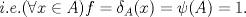 TEX: $i.e. (\forall x \in A) f= \delta_{A}(x)=\psi(A) = 1.$