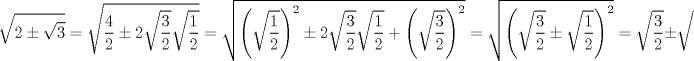 TEX: $$\sqrt{2\pm \sqrt{3}}=\sqrt{\frac{4}{2}\pm 2\sqrt{\frac{3}{2}}\sqrt{\frac{1}{2}}}=\sqrt{\left( \sqrt{\frac{1}{2}} \right)^{2}\pm 2\sqrt{\frac{3}{2}}\sqrt{\frac{1}{2}}+\left( \sqrt{\frac{3}{2}} \right)^{2}}=\sqrt{\left( \sqrt{\frac{3}{2}}\pm \sqrt{\frac{1}{2}} \right)^{2}}=\sqrt{\frac{3}{2}}\pm \sqrt{\frac{1}{2}}$$