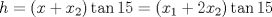 TEX: $$h = \left( {x + x_2 } \right)\tan 15 = \left( {x_1  + 2x_2 } \right)\tan 15$$