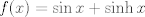 TEX: $f(x)=\sin x+\sinh x$