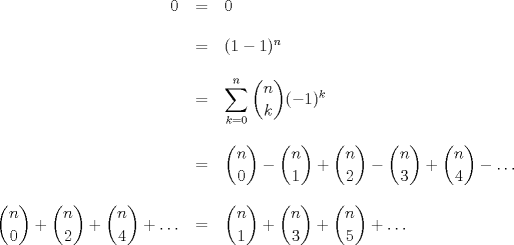 TEX: \begin{tabular}{rcl} $0$&=&$0$ \\ \\ &=&$(1-1)^n$ \\ \\ &=&$\displaystyle \sum_{k=0}^{n}\binom{n}{k}(-1)^{k}$   \\ \\ &=&$\displaystyle {\binom{n}{0}-\binom{n}{1}+\binom{n}{2}-\binom{n}{3}+\binom{n}{4}-\ldots}$ \\ \\ $\displaystyle {\binom{n}{0}+\binom{n}{2}+\binom{n}{4}+\ldots}$&=&$\displaystyle {\binom{n}{1}+\binom{n}{3}+\binom{n}{5}+\ldots}$  \end{tabular}