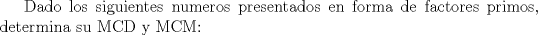 TEX: Dado los siguientes numeros presentados en forma de factores primos, determina su MCD y MCM: