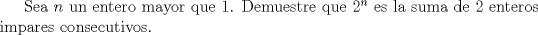 TEX: Sea $n$ un entero mayor que 1. Demuestre que ${2^n}$ es la suma de 2 enteros impares consecutivos.