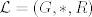 TEX: $\mathcal{L}=(G,*, R)$