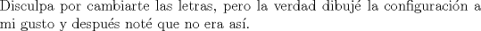 TEX: $ $\\<br />Disculpa por cambiarte las letras, pero la verdad dibuj\'e la configuraci\'on a mi gusto y despu\'es not\'e que no era as\'i.\\<br />