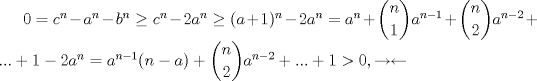 TEX: $0=c^n-a^n-b^n\ge c^n-2a^n\ge (a+1)^n-2a^n=a^n+\dbinom{n}{1}a^{n-1}+\dbinom{n}{2}a^{n-2}+...+1-2a^n=a^{n-1}(n-a)+\dbinom{n}{2}a^{n-2}+...+1>0,\rightarrow\leftarrow$