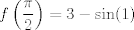 TEX: $\displaystyle f\left(\frac{\pi}{2}\right) = 3-\sin(1)$