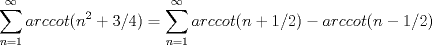 TEX: $$\sum_{n=1}^{\infty}arccot (n^2+3/4)=\sum_{n=1}^{\infty}arccot (n+1/2)-arccot(n-1/2)$$