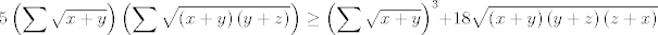 TEX: $$5\left( \sum{\sqrt{x+y}} \right)\left( \sum{\sqrt{\left( x+y \right)\left( y+z \right)}} \right)\ge \left( \sum{\sqrt{x+y}} \right)^{3}+18\sqrt{\left( x+y \right)\left( y+z \right)\left( z+x \right)}$$